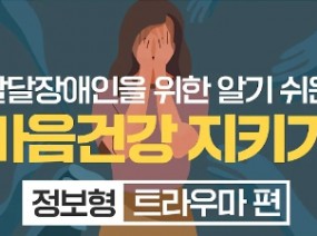 발달장애인을 위한 알기 쉬운 마음건강 지키기 – 정보형(트라우마 편)